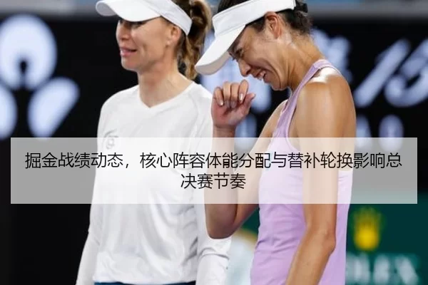 掘金战绩动态，核心阵容体能分配与替补轮换影响总决赛节奏